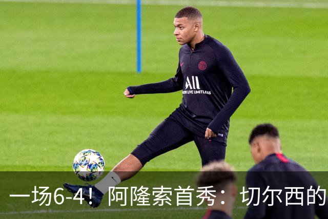一场6-4！阿隆索首秀：切尔西的矛，纸糊的盾。佩德罗替补三球！