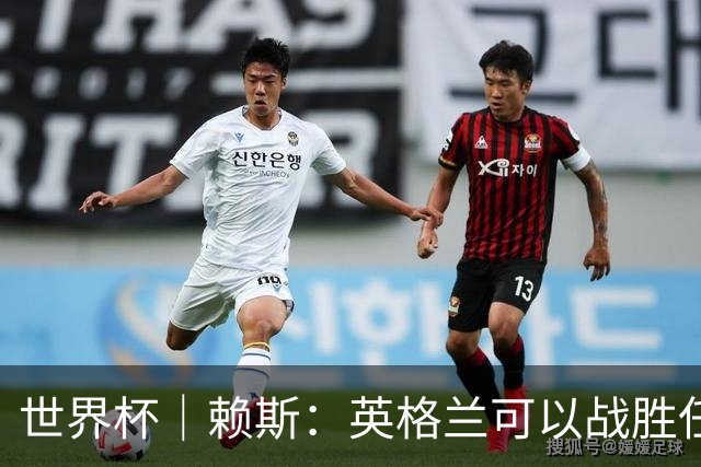 世界杯｜赖斯：英格兰可以战胜任何对手