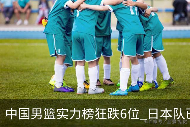 中国男篮实力榜狂跌6位 日本队已成心腹大患