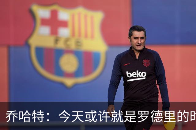 乔哈特：今天或许就是罗德里的时刻 阿根廷的踢法带着疯狂