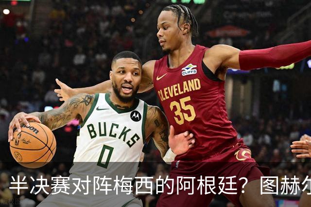 半决赛对阵梅西的阿根廷？图赫尔：还没想那么远；我得好好缓一天
