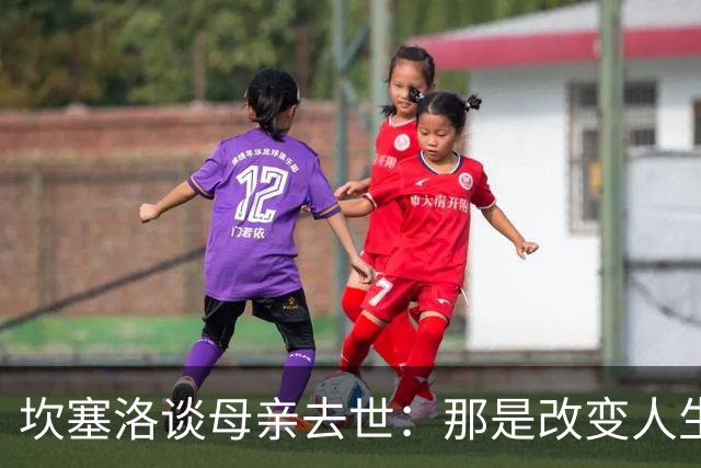 坎塞洛谈母亲去世：那是改变人生的瞬间，我无法把母亲从车底救出
