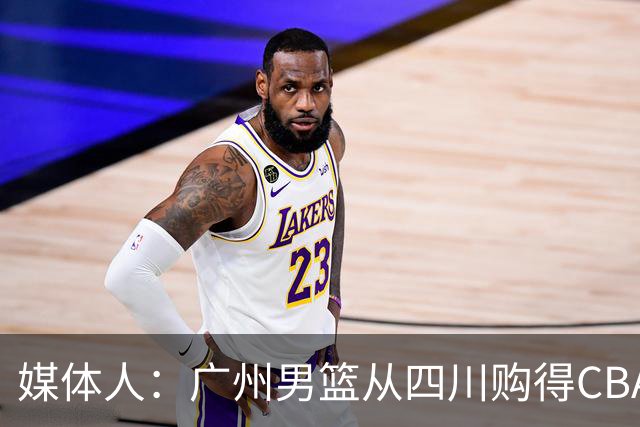 媒体人：广州男篮从四川购得CBA状元签 主教练人选也在接洽中