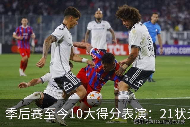 季后赛至今10大得分表演：21状元占3席 外星人41+24 米球半场39分