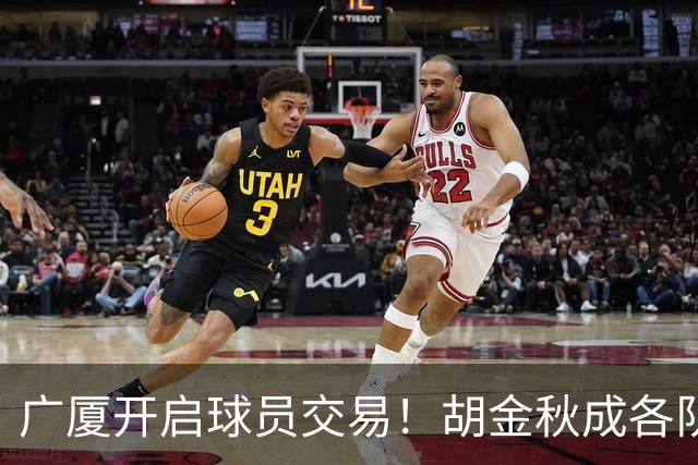 广厦开启球员交易！胡金秋成各队追逐目标，有望奔赴宏远补强杜锋内线？