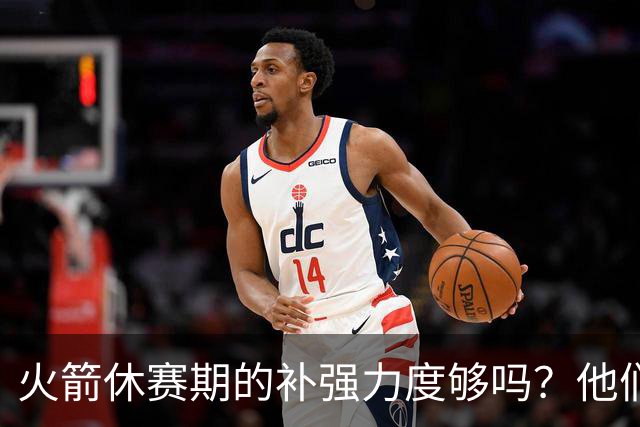 火箭休赛期的补强力度够吗？他们能否在西部与顶尖豪强抗衡？