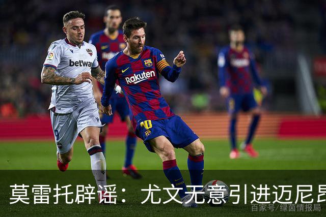 莫雷托辟谣：尤文无意引进迈尼昂，完全没有考虑开启谈判