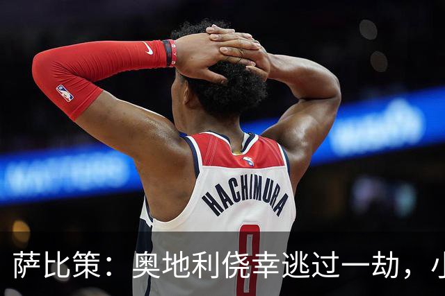 萨比策：奥地利侥幸逃过一劫，小组第二面对西班牙是规则只能接受