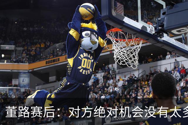 董路赛后：对方绝对机会没有太多，一个我们后卫滑倒，一个是远射