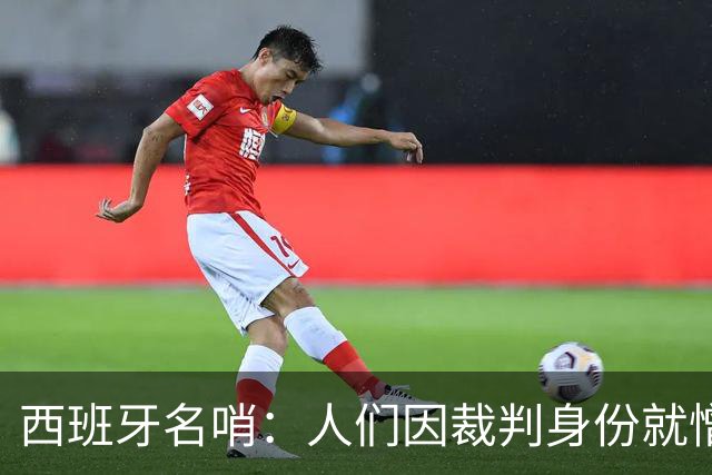 西班牙名哨：人们因裁判身份就憎恨裁判；我不看皇马的赛后视频