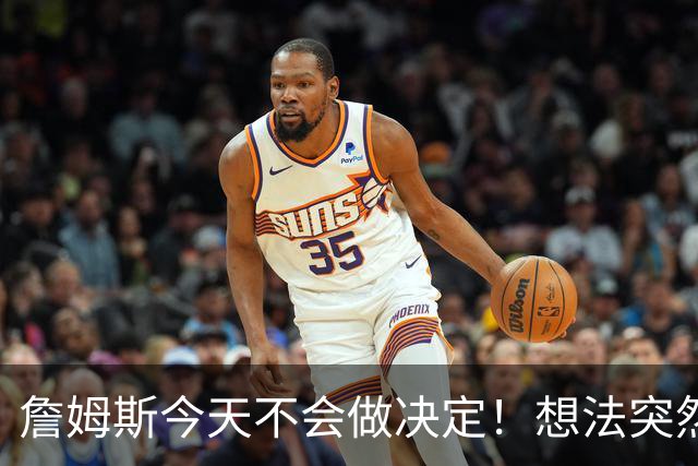 詹姆斯今天不会做决定！想法突然改变又得重新考量 黑贝回应爆料失败