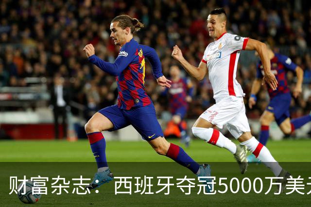 财富杂志：西班牙夺冠5000万美元奖金，还要向美国交“运动员税”
