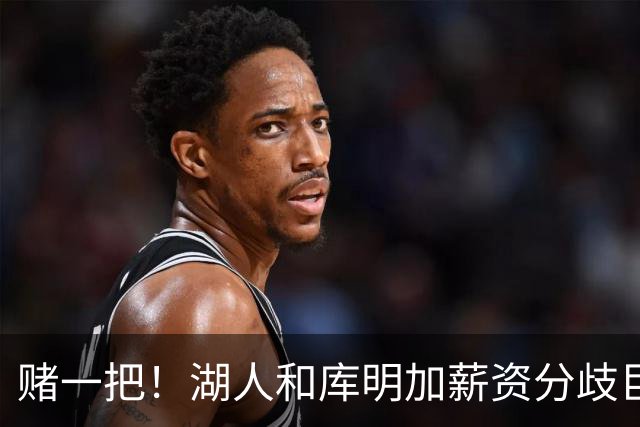 赌一把！湖人和库明加薪资分歧巨大，计划三方先签后换追求库明加