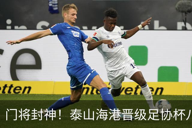 门将封神！泰山海港晋级足协杯八强，两队门将皆扑三个点球