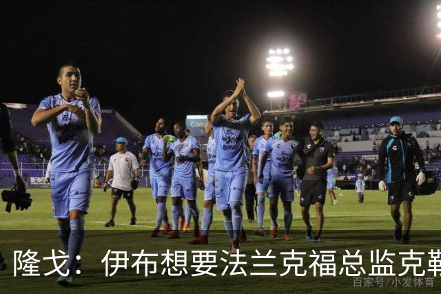 隆戈：伊布想要法兰克福总监克勒舍，后者没有朗尼克那么有控制欲