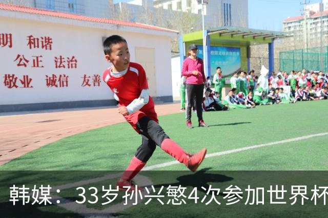 韩媒：33岁孙兴慜4次参加世界杯3次小组出局，近两届0进球