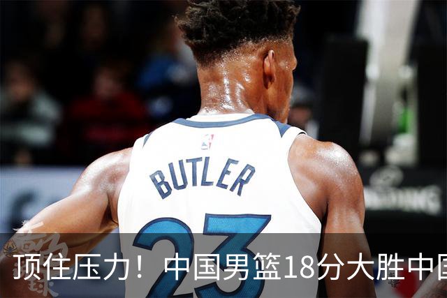 顶住压力！中国男篮18分大胜中国台北队，晋级世预赛第二阶段