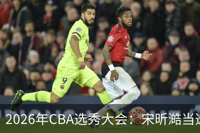 2026年CBA选秀大会：宋昕澔当选“状元”