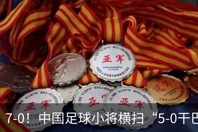 7-0！中国足球小将横扫“5-0干巴萨第一人” 董路握拳怒吼+擦鞋
