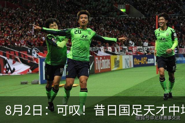 8月2日：可叹！昔日国足天才中场近况惨淡，因未支付子女抚养费成为失信人