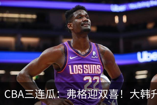 CBA三连瓜：弗格迎双喜！大韩升辽篮副总，张镇麟获2400万肥约？