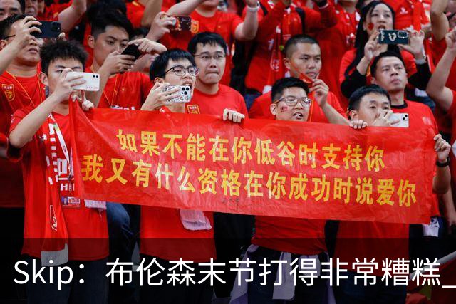 Skip：布伦森末节打得非常糟糕 但他完成了今晚最致命的一投